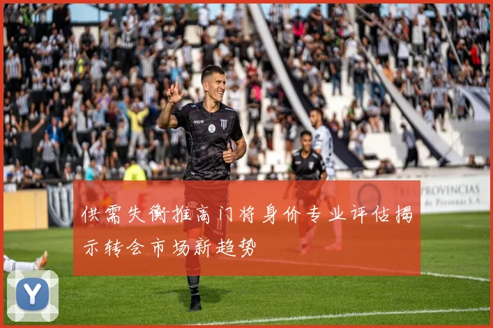 供需失衡推高门将身价专业评估揭示转会市场新趋势