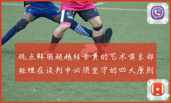 观点鲜明超越转会费的艺术俱乐部经理在谈判中必须坚守的四大原则与实战技巧
